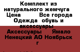 Комплект из натурального жемчуга  › Цена ­ 800 - Все города Одежда, обувь и аксессуары » Аксессуары   . Ямало-Ненецкий АО,Ноябрьск г.